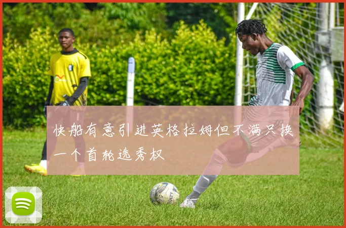 快船有意引进英格拉姆但不满只换一个首轮选秀权