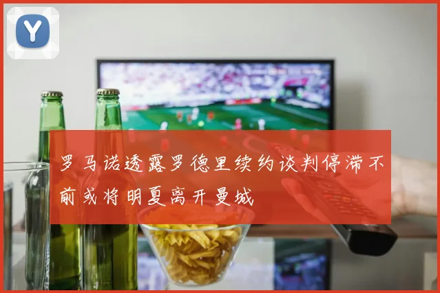 罗马诺透露罗德里续约谈判停滞不前或将明夏离开曼城