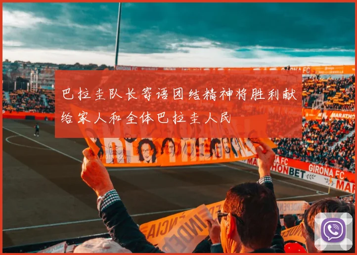 巴拉圭队长寄语团结精神将胜利献给家人和全体巴拉圭人民