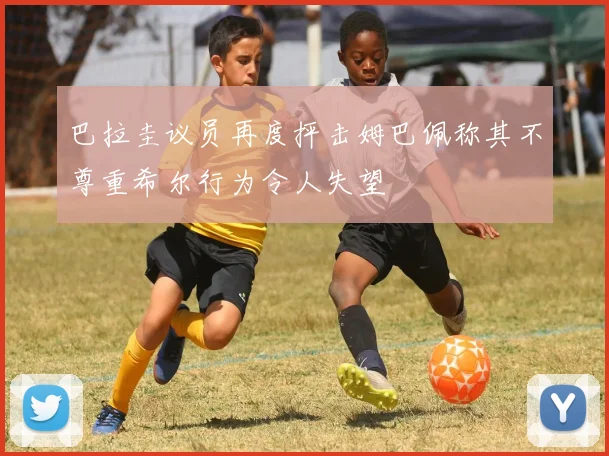 巴拉圭议员再度抨击姆巴佩称其不尊重希尔行为令人失望