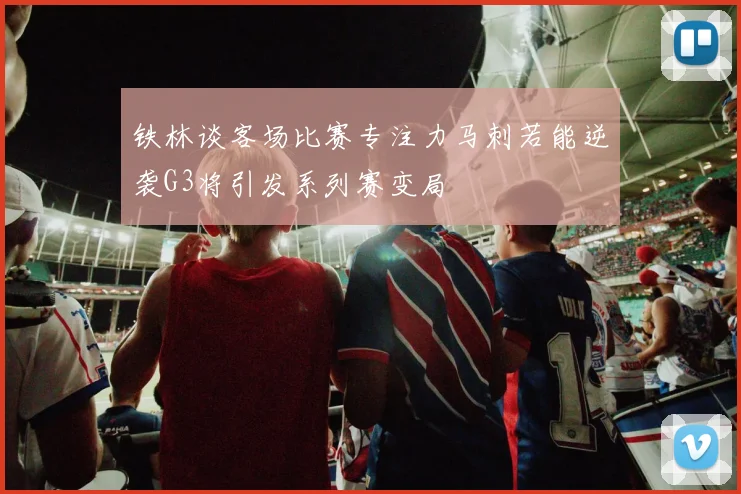 铁林谈客场比赛专注力马刺若能逆袭G3将引发系列赛变局