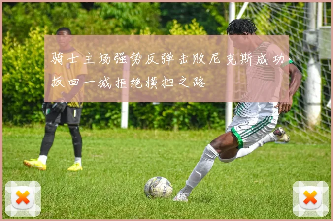 骑士主场强势反弹击败尼克斯成功扳回一城拒绝横扫之路
