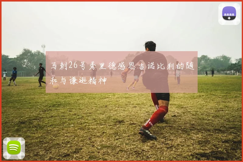 马刺26号秀里德感恩吉诺比利的随和与谦逊精神