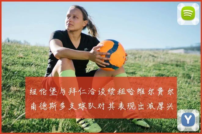 纽伦堡与拜仁洽谈续租哈维尔费尔南德斯多支球队对其表现出浓厚兴趣