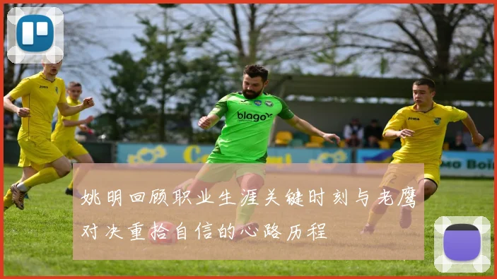姚明回顾职业生涯关键时刻与老鹰对决重拾自信的心路历程