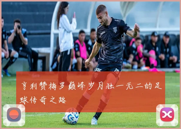 亨利赞梅罗巅峰岁月独一无二的足球传奇之路