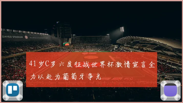 41岁C罗六度征战世界杯激情宣言全力以赴为葡萄牙争光