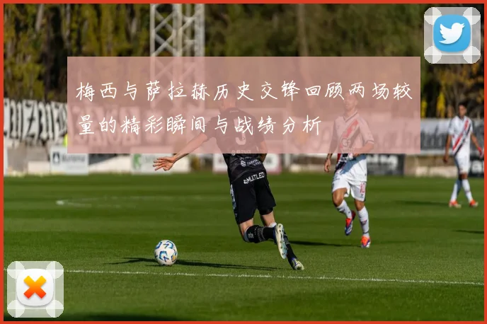 梅西与萨拉赫历史交锋回顾两场较量的精彩瞬间与战绩分析