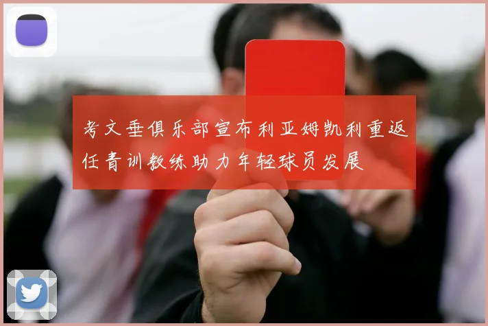 考文垂俱乐部宣布利亚姆凯利重返任青训教练助力年轻球员发展